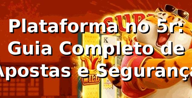 Plataforma no 5r: Guia Completo de Apostas e Segurança ⭐