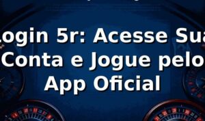 Login 5r: Acesse Sua Conta e Jogue pelo App Oficial