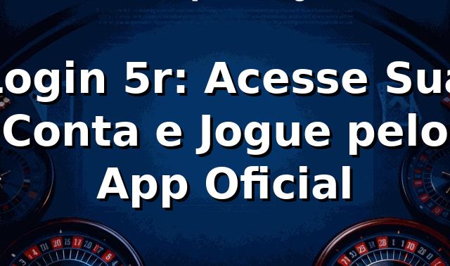 Login 5r: Acesse Sua Conta e Jogue pelo App Oficial